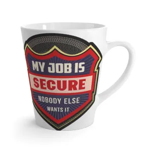 MY JOB IS  SECURE NOBODY ELSE WANTS IT Latte mug